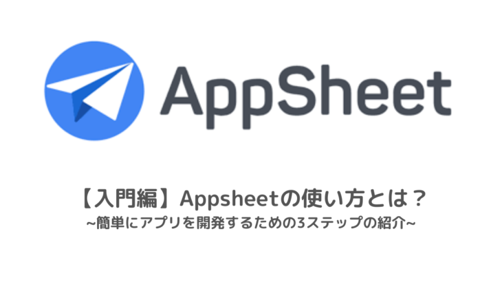 【入門編】AppSheetの使い方とは？簡単にアプリを開発するための3ステップの紹介