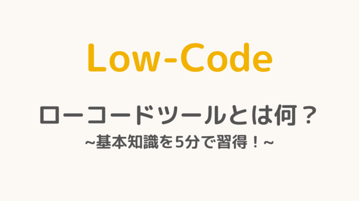 Low-Code ローコードツールとは何？ ~基本知識を5分で習得！~