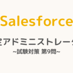 【解答・解説付き】Salesforce認定アドミニストレーター試験対策：第9問