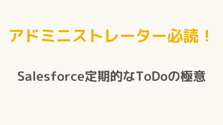 【アドミニストレーター必読！】Salesforce定期的なTodoの極意