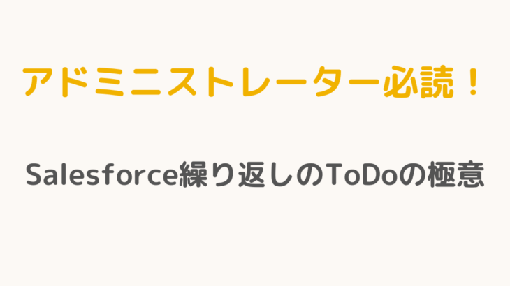 【アドミニストレーター必読！】SalesforceTodoの繰り返しの極意