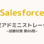 【解答・解説付き】Salesforce認定アドミニストレーター試験対策：第86問