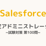 【解答・解説付き】Salesforce認定アドミニストレーター試験対策：第100問