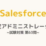 【解答・解説付き】Salesforce認定アドミニストレーター試験対策：第63問