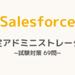 【解答・解説付き】Salesforce認定アドミニストレーター試験対策：第69問