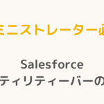 【アドミニストレーター必読！】Salesforceユーティリティーバーの極意