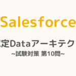 【解答・解説付き】Salesforce認定Dataアーキテクト試験対策：第10問