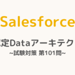 【解答・解説付き】Salesforce認定Dataアーキテクト試験対策：第101問