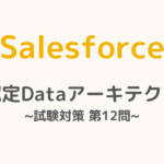 【解答・解説付き】Salesforce認定Dataアーキテクト試験対策：第12問