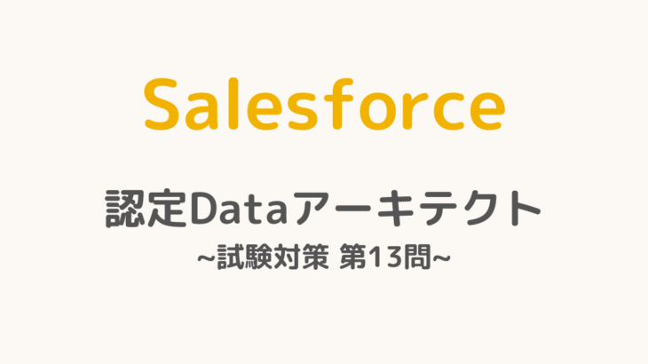 【解答・解説付き】Salesforce認定Dataアーキテクト試験対策：第13問