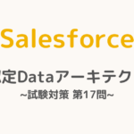 【解答・解説付き】Salesforce認定Dataアーキテクト試験対策：第17問