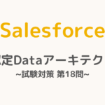 【解答・解説付き】Salesforce認定Dataアーキテクト試験対策：第18問