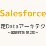 【解答・解説付き】Salesforce認定Dataアーキテクト試験対策：第2問