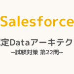 【解答・解説付き】Salesforce認定Dataアーキテクト試験対策：第22問