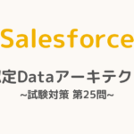 【解答・解説付き】Salesforce認定Dataアーキテクト試験対策：第25問