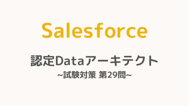 【解答・解説付き】Salesforce認定Dataアーキテクト試験対策：第29問