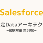 【解答・解説付き】Salesforce認定Dataアーキテクト試験対策：第38問