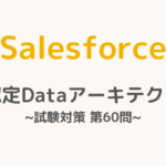 【解答・解説付き】Salesforce認定Dataアーキテクト試験対策：第60問