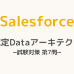 【解答・解説付き】Salesforce認定Dataアーキテクト試験対策：第7問