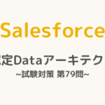 【解答・解説付き】Salesforce認定Dataアーキテクト試験対策：第79問