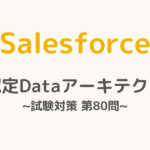 【解答・解説付き】Salesforce認定Dataアーキテクト試験対策：第80問