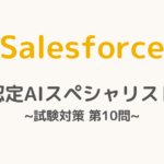 【解答・解説付き】Salesforce認定AIスペシャリスト試験対策：第10問