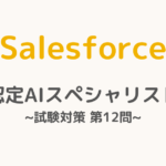 【解答・解説付き】Salesforce認定AIスペシャリスト試験対策：第12問