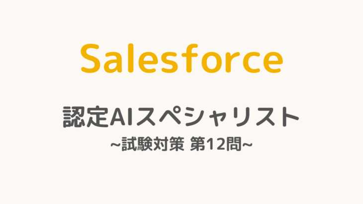 【解答・解説付き】Salesforce認定AIスペシャリスト試験対策：第12問