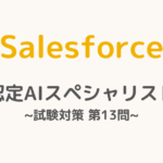 【解答・解説付き】Salesforce認定AIスペシャリスト試験対策：第13問