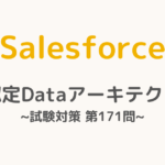 【解答・解説付き】Salesforce認定Dataアーキテクト試験対策：第171問