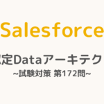 【解答・解説付き】Salesforce認定Dataアーキテクト試験対策：第172問