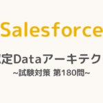 【解答・解説付き】Salesforce認定Dataアーキテクト試験対策：第180問