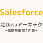 【解答・解説付き】Salesforce認定Dataアーキテクト試験対策：第181問