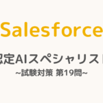 【解答・解説付き】Salesforce認定AIスペシャリスト試験対策：第19問