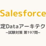 【解答・解説付き】Salesforce認定Dataアーキテクト試験対策：第197問