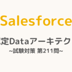 【解答・解説付き】Salesforce認定Dataアーキテクト試験対策：第211問