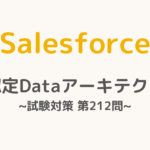 【解答・解説付き】Salesforce認定Dataアーキテクト試験対策：第212問