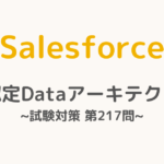 【解答・解説付き】Salesforce認定Dataアーキテクト試験対策：第217問