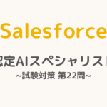 【解答・解説付き】Salesforce認定AIスペシャリスト試験対策：第22問