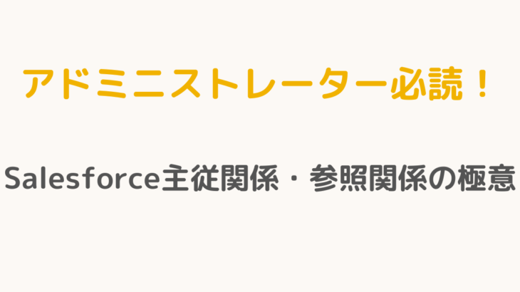 【アドミニストレーター必読！】Salesforce主従関係・参照関係の極意