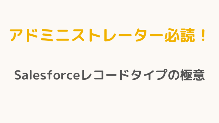 【アドミニストレーター必読！】Salesforceレコードタイプの極意