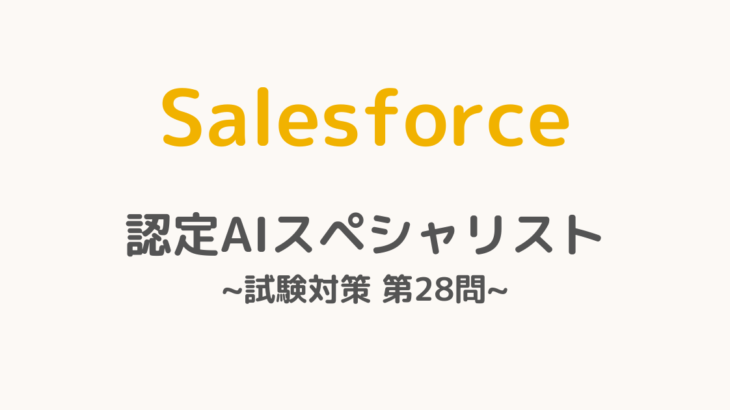 【解答・解説付き】Salesforce認定AIスペシャリスト試験対策：第28問