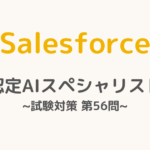 【解答・解説付き】Salesforce認定AIスペシャリスト試験対策：第56問