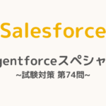 【解答・解説付き】Salesforce認定Agentforceスペシャリスト試験対策：第74問