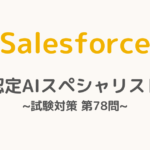 【解答・解説付き】Salesforce認定AIスペシャリスト試験対策：第78問