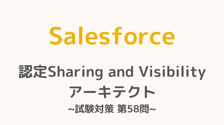 【解答・解説付き】Salesforce認定Sharing and Visibilityアーキテクト試験対策：第58問