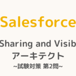 【解答・解説付き】Salesforce認定Sharing and Visibilityアーキテクト試験対策：第2問