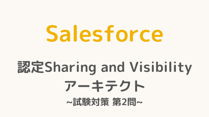 【解答・解説付き】Salesforce認定Sharing and Visibilityアーキテクト試験対策：第2問