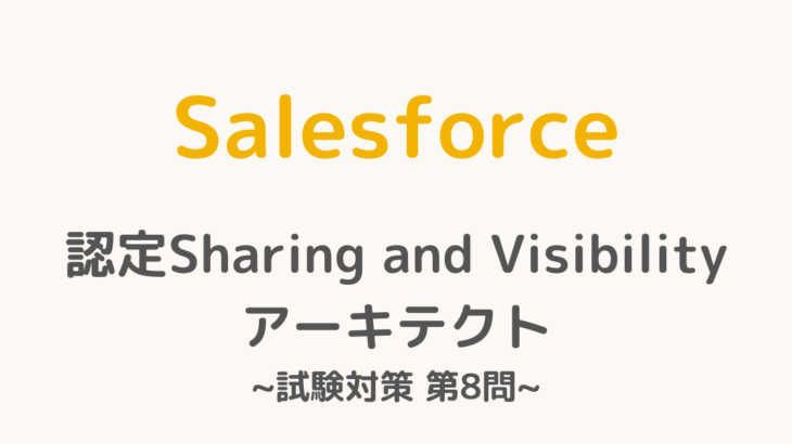 【解答・解説付き】Salesforce認定Sharing and Visibilityアーキテクト試験対策：第8問