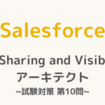 【解答・解説付き】Salesforce認定Sharing and Visibilityアーキテクト試験対策：第10問